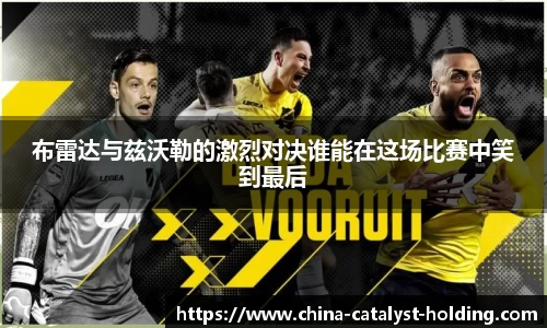 beats365布雷达与兹沃勒的激烈对决谁能在这场比赛中笑到最后